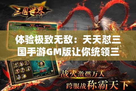 体验极致无敌：天天怼三国手游GM版让你统领三国，开启寰宇霸权之旅