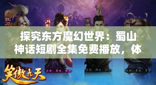 探究东方魔幻世界：蜀山神话短剧全集免费播放，体验唯美剑侠奇缘