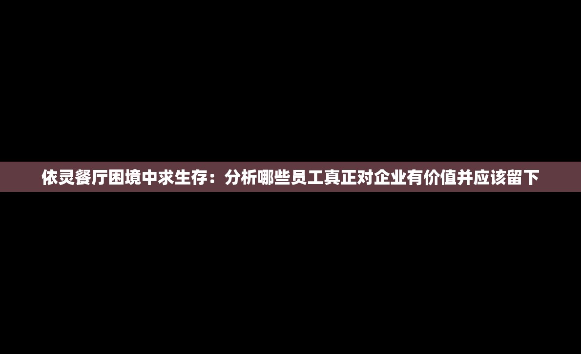 依灵餐厅困境中求生存：分析哪些员工真正对企业有价值并应该留下