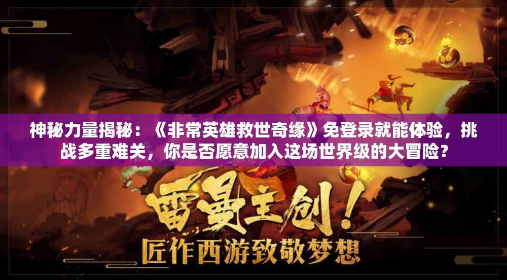 神秘力量揭秘：《非常英雄救世奇缘》免登录就能体验，挑战多重难关，你是否愿意加入这场世界级的大冒险？