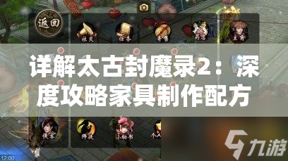 详解太古封魔录2：深度攻略家具制作配方，游戏中高级家具打造技巧大揭秘