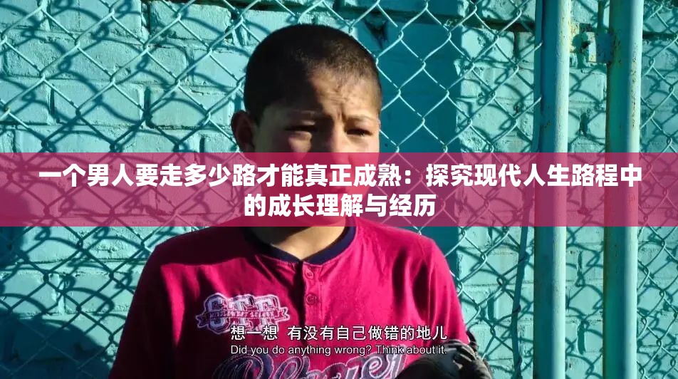 一个男人要走多少路才能真正成熟：探究现代人生路程中的成长理解与经历