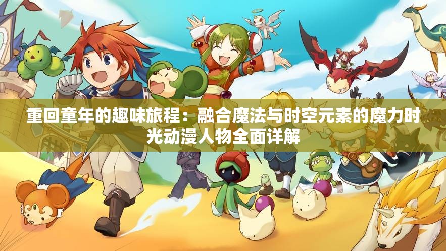 重回童年的趣味旅程：融合魔法与时空元素的魔力时光动漫人物全面详解