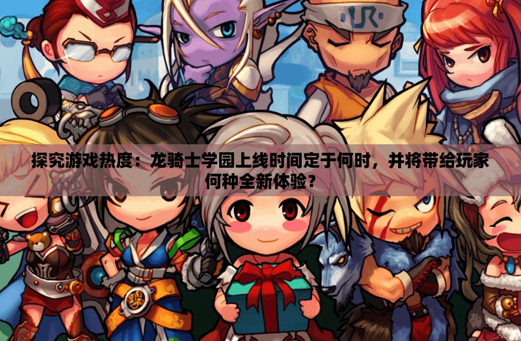 探究游戏热度：龙骑士学园上线时间定于何时，并将带给玩家何种全新体验？
