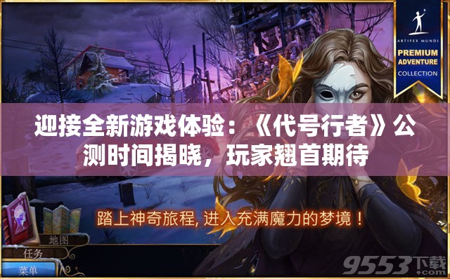 迎接全新游戏体验：《代号行者》公测时间揭晓，玩家翘首期待