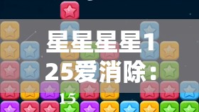 星星星星125爱消除：探索消除游戏背后的创新设计与卓越运营策略