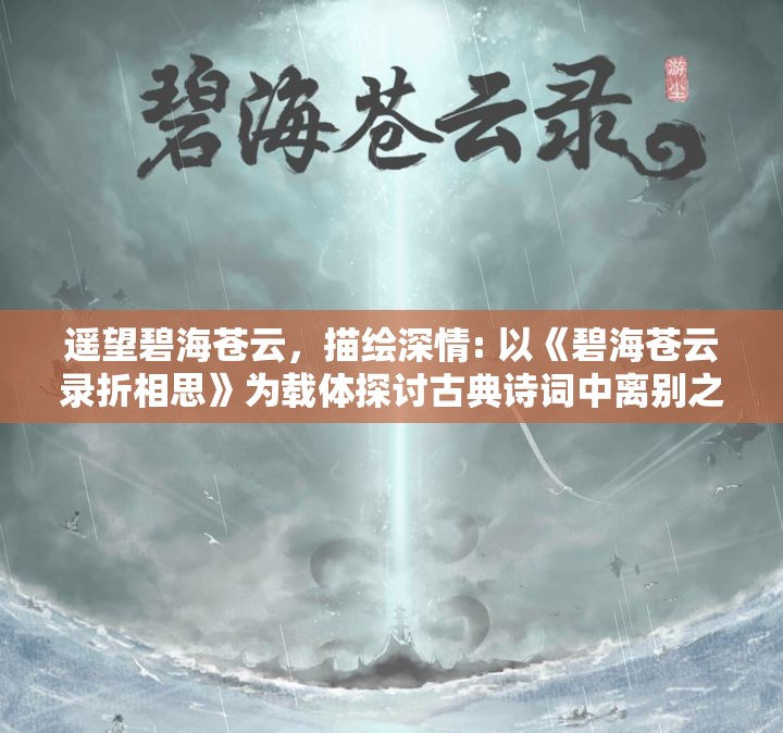遥望碧海苍云，描绘深情: 以《碧海苍云录折相思》为载体探讨古典诗词中离别之情的诠释