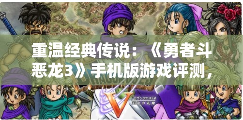 重温经典传说：《勇者斗恶龙3》手机版游戏评测，新老玩家共享的魔幻冒险旅程