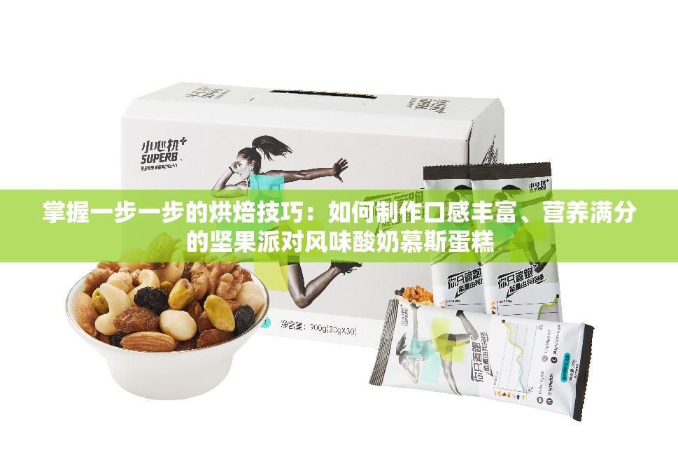 掌握一步一步的烘焙技巧：如何制作口感丰富、营养满分的坚果派对风味酸奶慕斯蛋糕