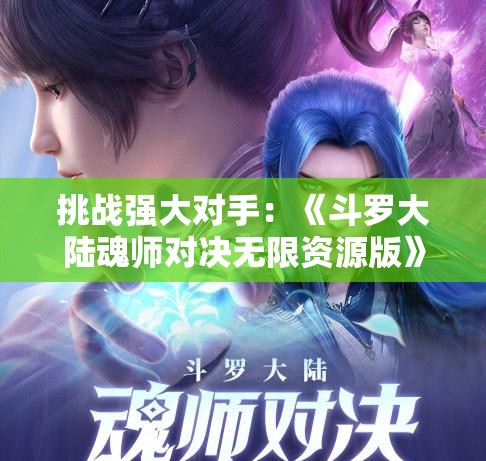 挑战强大对手：《斗罗大陆魂师对决无限资源版》在魂力浓厚的决斗场上，展翻天覆地的改变