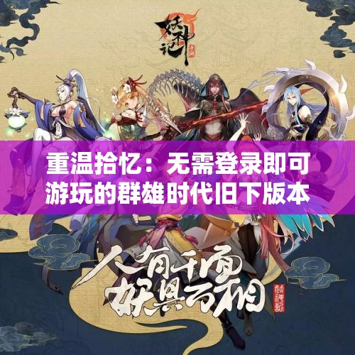 重温拾忆：无需登录即可游玩的群雄时代旧下版本——新生代的游戏风尚探讨