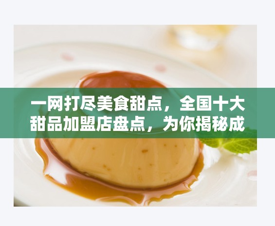 一网打尽美食甜点，全国十大甜品加盟店盘点，为你揭秘成功创业背后的甜蜜密码