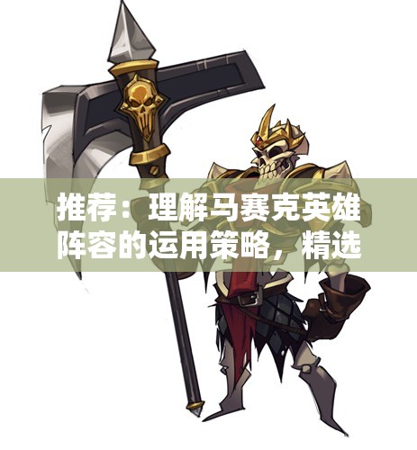 推荐：理解马赛克英雄阵容的运用策略，精选强力英雄助你游戏战斗更胜一筹