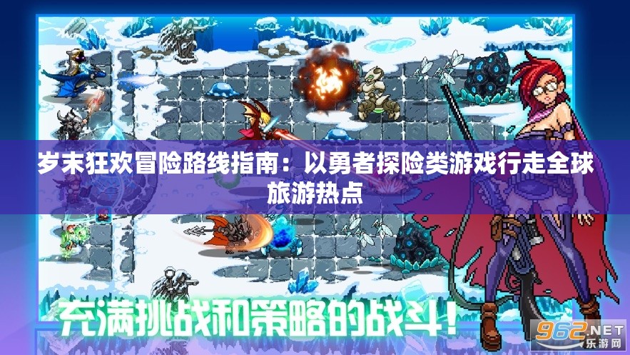 岁末狂欢冒险路线指南：以勇者探险类游戏行走全球旅游热点