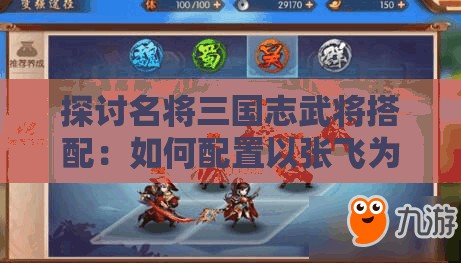 探讨名将三国志武将搭配：如何配置以张飞为核心的战力阵容？