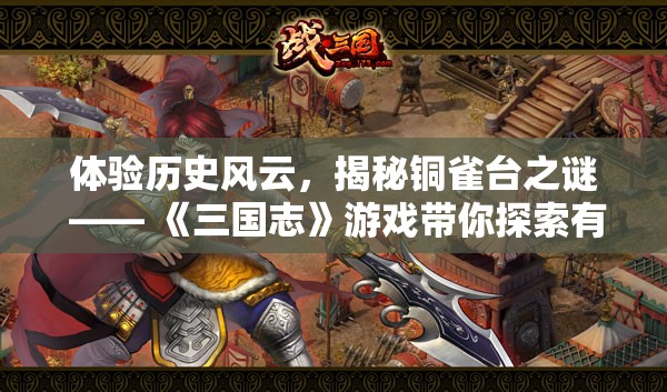体验历史风云，揭秘铜雀台之谜 —— 《三国志》游戏带你探索有铜雀台的三国时代