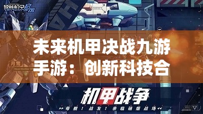 未来机甲决战九游手游：创新科技合作打造沉浸式游戏体验全面突破