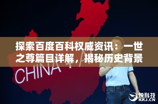 探索百度百科权威资讯：一世之尊篇目详解，揭秘历史背景与文化影响