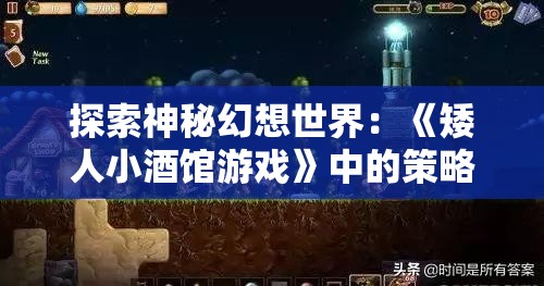 探索神秘幻想世界：《矮人小酒馆游戏》中的策略经营与角色扮演深度结合