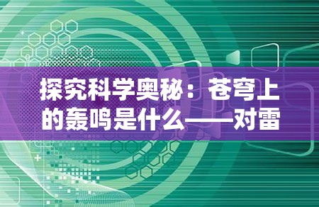 探究科学奥秘：苍穹上的轰鸣是什么——对雷电产生的原理及影响的深入研究