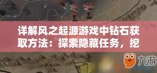 详解风之起源游戏中钻石获取方法：探索隐藏任务，挖掘钻石之源
