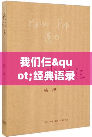 我们仨"经典语录教我们珍视家庭: 解读杨绛笔下那份深深的亲情与人生智慧