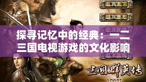 探寻记忆中的经典：一二三国电视游戏的文化影响与发展历程