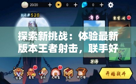 探索新挑战：体验最新版本王者射击，联手好友共同面对刺激战斗