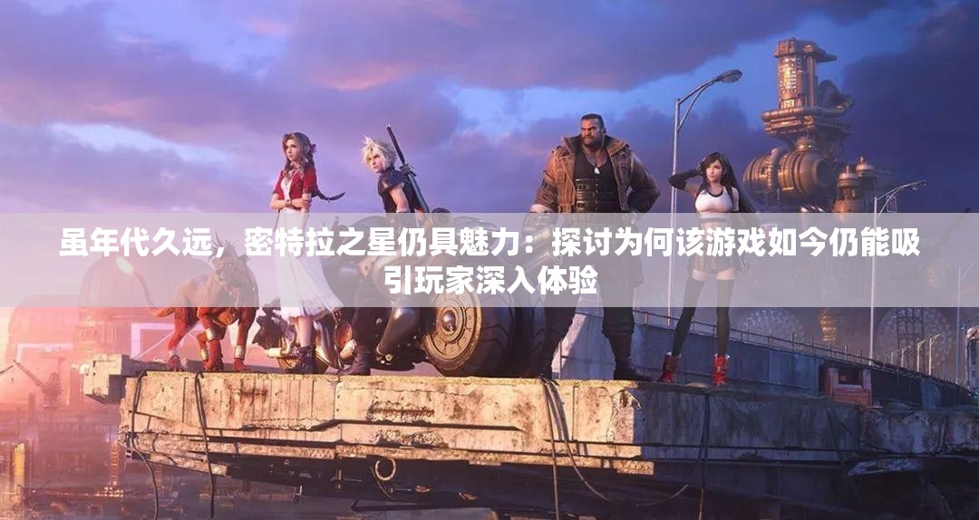虽年代久远，密特拉之星仍具魅力：探讨为何该游戏如今仍能吸引玩家深入体验