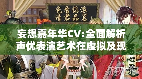 妄想嘉年华CV:全面解析声优表演艺术在虚拟及现实社交环境中的影响力与发展趋势