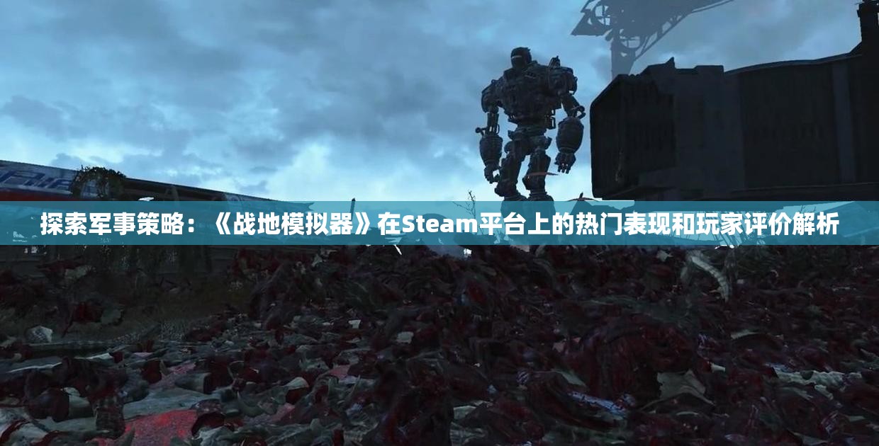 探索军事策略：《战地模拟器》在Steam平台上的热门表现和玩家评价解析