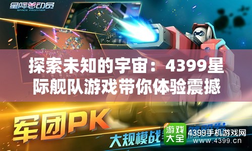 探索未知的宇宙：4399星际舰队游戏带你体验震撼的星际战争与科技进步