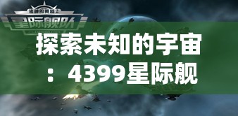 探索未知的宇宙：4399星际舰队游戏带你体验震撼的星际战争与科技进步