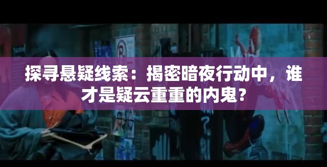 探寻悬疑线索：揭密暗夜行动中，谁才是疑云重重的内鬼？