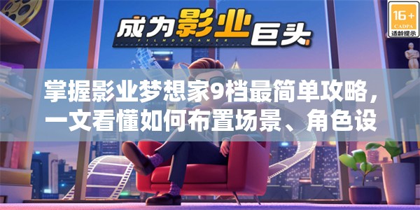 掌握影业梦想家9档最简单攻略，一文看懂如何布置场景、角色设定及对话选择