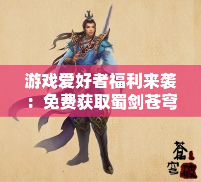 游戏爱好者福利来袭：免费获取蜀剑苍穹内部激活码，一探绝世剑术秘籍之谜