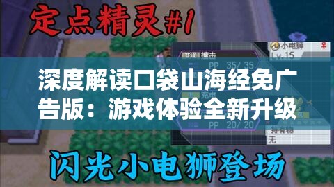 深度解读口袋山海经免广告版：游戏体验全新升级，探索奇幻世界更畅快无阻挡