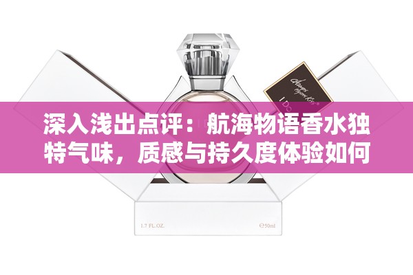 深入浅出点评：航海物语香水独特气味，质感与持久度体验如何？