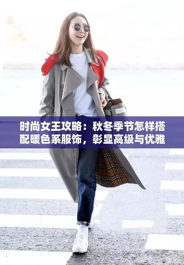 时尚女王攻略：秋冬季节怎样搭配暖色系服饰，彰显高级与优雅的绝对秘籍