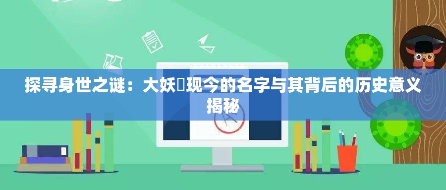 探寻身世之谜：大妖箓现今的名字与其背后的历史意义揭秘