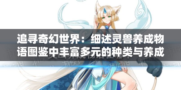 追寻奇幻世界：细述灵兽养成物语图鉴中丰富多元的种类与养成技巧