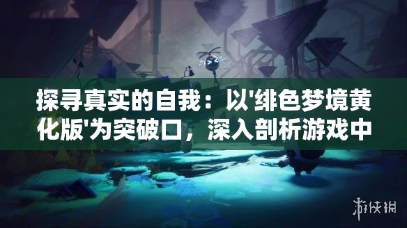 探寻真实的自我：以'绯色梦境黄化版'为突破口，深入剖析游戏中人性与道德的冲突和妥协