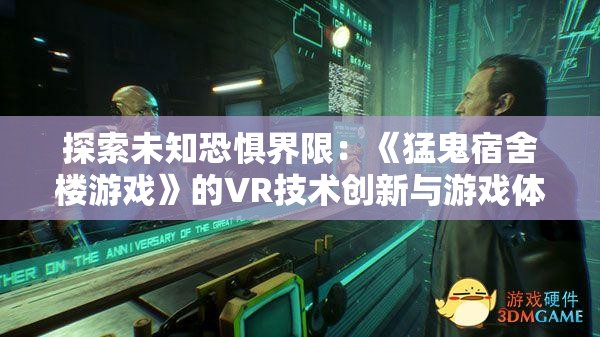 探索未知恐惧界限：《猛鬼宿舍楼游戏》的VR技术创新与游戏体验提升深度解析