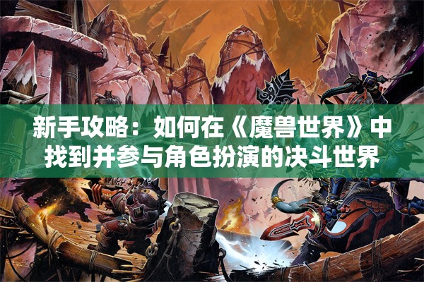 新手攻略：如何在《魔兽世界》中找到并参与角色扮演的决斗世界模式