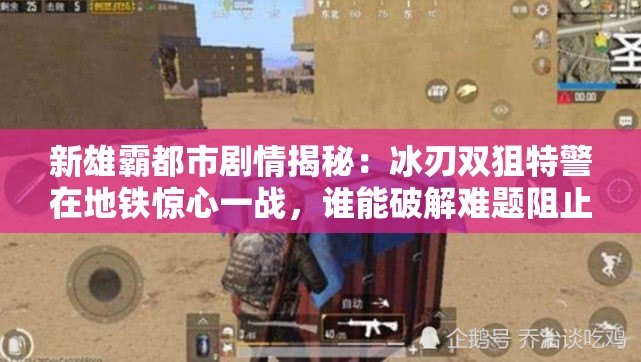 新雄霸都市剧情揭秘：冰刃双狙特警在地铁惊心一战，谁能破解难题阻止毁灭之势?