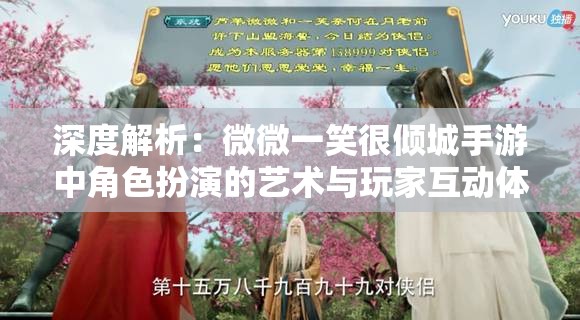 深度解析：微微一笑很倾城手游中角色扮演的艺术与玩家互动体验的无穷魅力