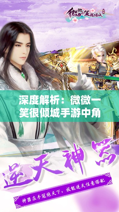 深度解析：微微一笑很倾城手游中角色扮演的艺术与玩家互动体验的无穷魅力