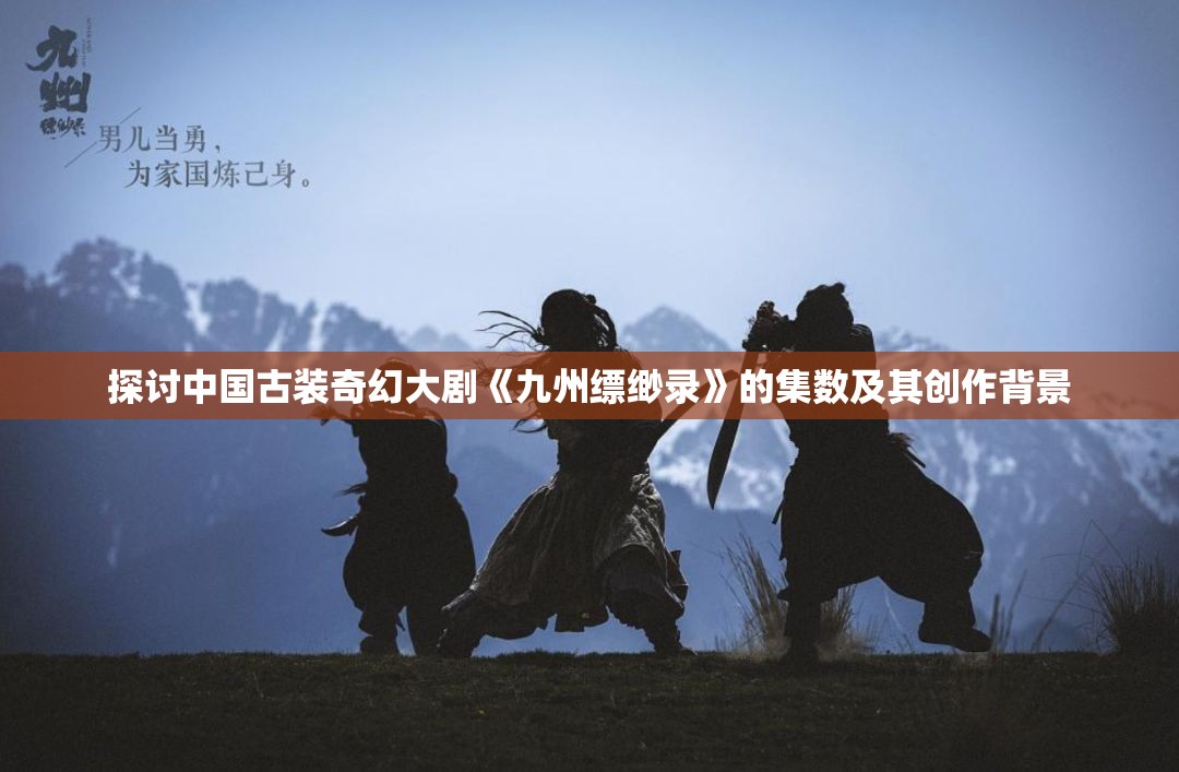 探讨中国古装奇幻大剧《九州缥缈录》的集数及其创作背景