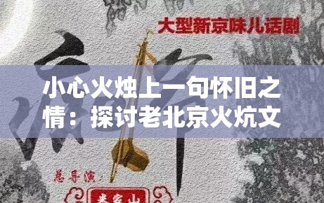 小心火烛上一句怀旧之情：探讨老北京火炕文化在现代生活中的复兴与挑战