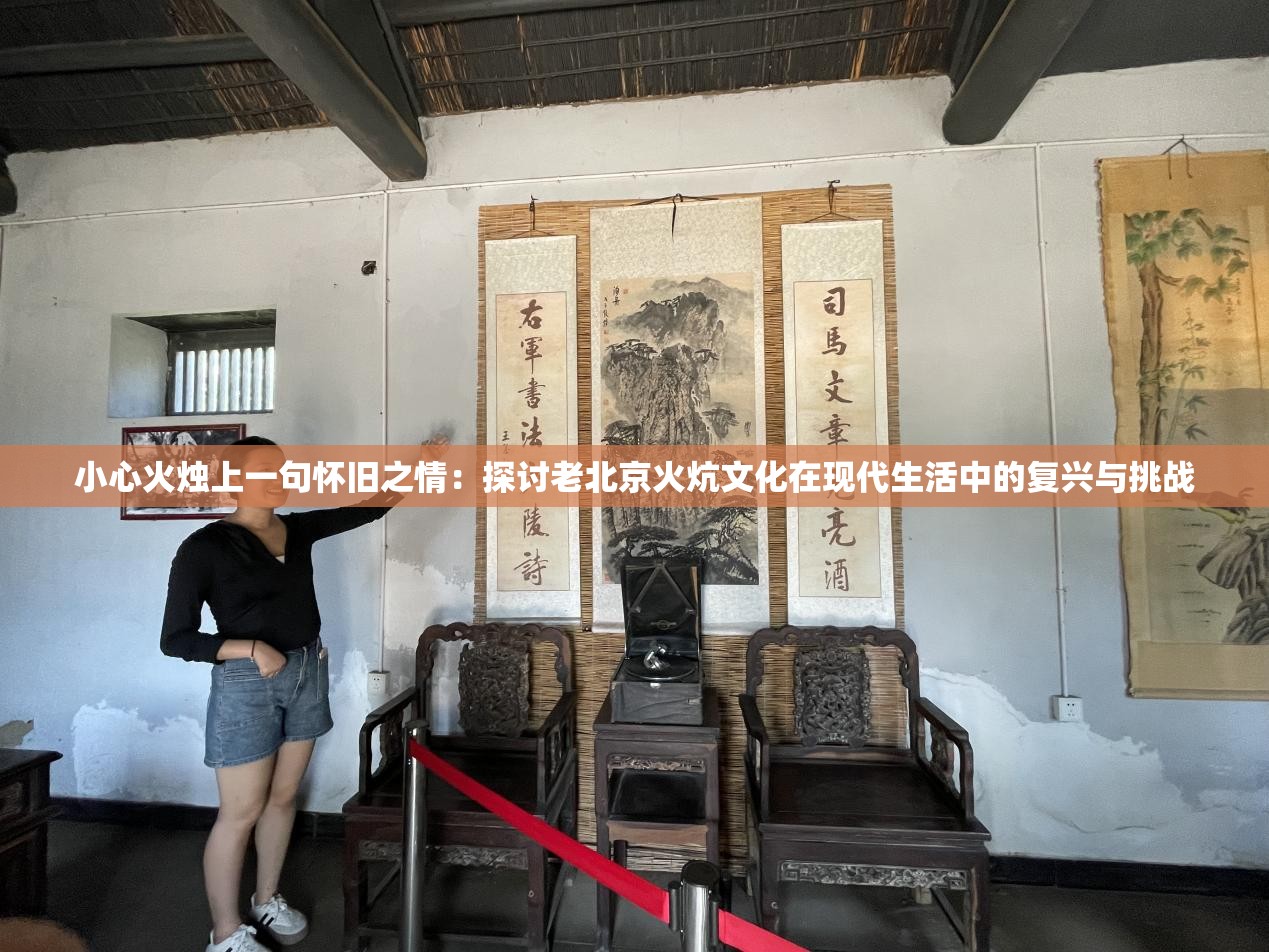 小心火烛上一句怀旧之情：探讨老北京火炕文化在现代生活中的复兴与挑战
